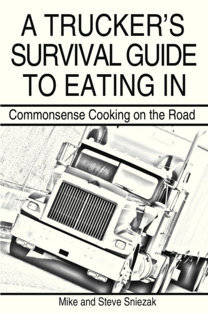 A Trucker's Survival Guide to Eating in : Commonsense Cooking on the Road, Paperback / softback Book