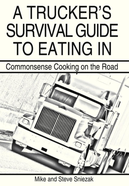 A Trucker's Survival Guide to Eating in : Commonsense Cooking on the Road, Hardback Book