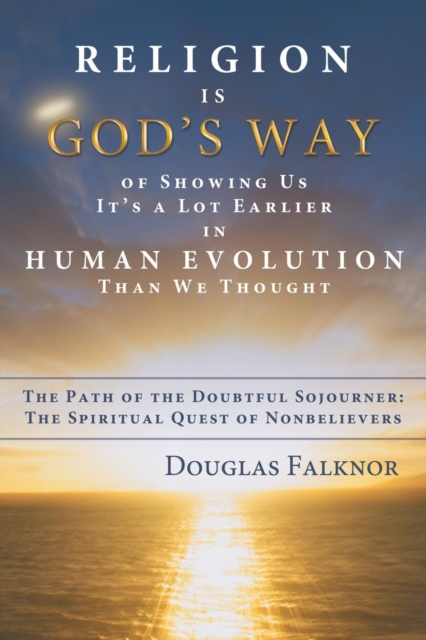Religion Is God's Way of Showing Us It's a Lot Earlier in Human Evolution Than We Thought : The Path of the Doubtful Sojourner: The Spiritual Quest of, Paperback / softback Book