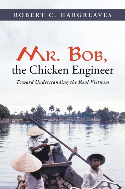 Mr. Bob, the Chicken Engineer : Toward Understanding the Real Vietnam, Paperback / softback Book