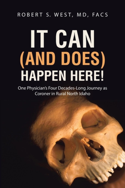 It Can (and Does) Happen Here! : One Physician's Four Decades-Long Journey as Coroner in Rural North Idaho, Paperback / softback Book