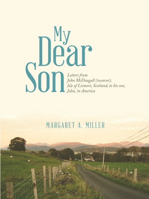 My Dear Son : Letters from John Mcdougall (Weaver), Isle of Lismore, Scotland, to His Son, John, in America, EPUB eBook