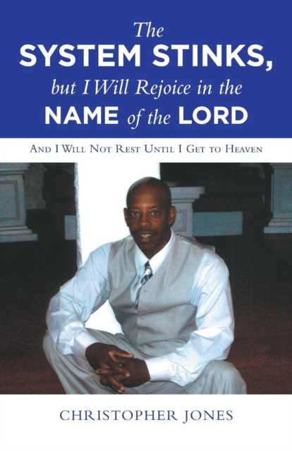 The System Stinks, But I Will Rejoice in the Name of the Lord : And I Will Not Rest Until I Get to Heaven, Paperback / softback Book