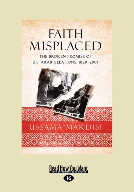 Faith Misplaced : The Broken Promise of U.S.-Arab Relations: 18202001, Paperback Book
