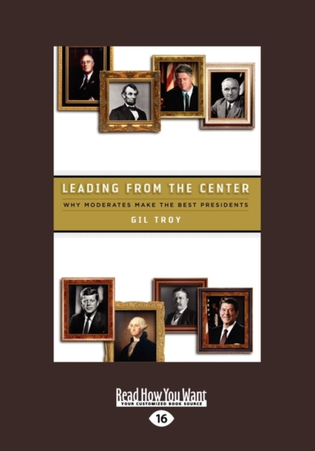 Leading from the Center : Why Moderates Make the Best Presidents, Paperback Book
