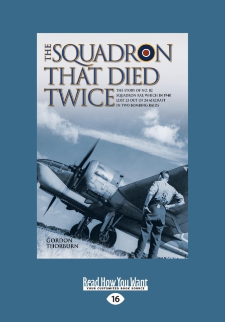The Squadron That Died Twice : The True Story of No. 82 Squadron RAF, Which in 1940 Lost 23 Out of 24 Aircraft in Two Bombing Raids, Paperback / softback Book