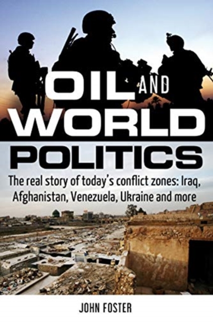 Oil and World Politics : The Real Story of Today's Conflict Zones: Iraq, Afghanistan, Venezuela, Ukraine and More, Paperback / softback Book