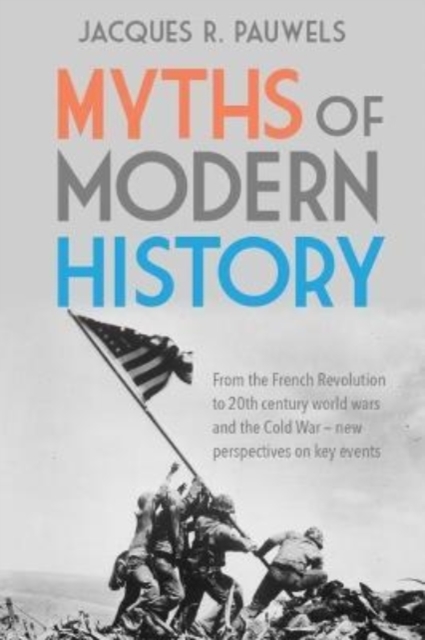 Myths of Modern History : From the French Revolution to the 20th Century World Wars and the Cold War - New Perspectives on Key Events, Paperback / softback Book