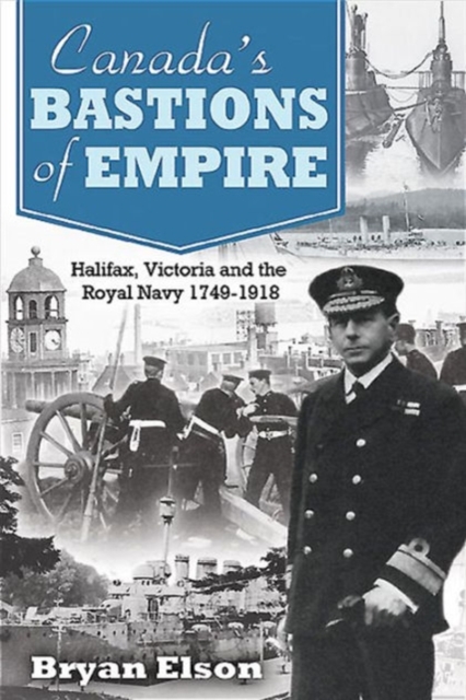 Canada's Bastions of Empire : Halifax, Victoria and the Royal Navy 1749-1918, Hardback Book