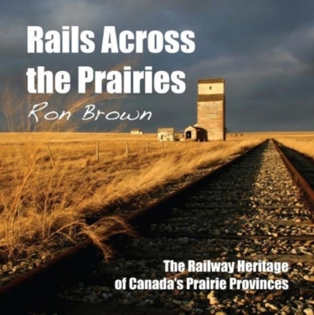Rails Across the Prairies : The Railway Heritage of Canada's Prairie Provinces, EPUB eBook