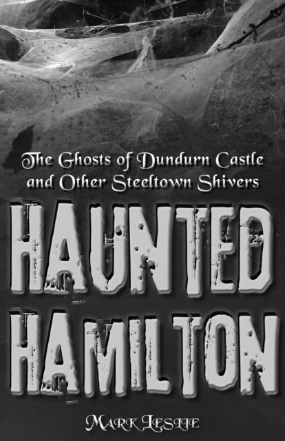 Haunted Hamilton : The Ghosts of Dundurn Castle and Other Steeltown Shivers, EPUB eBook