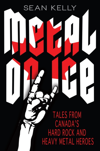 Metal on Ice : Tales from Canada's Hard Rock and Heavy Metal Heroes, PDF eBook