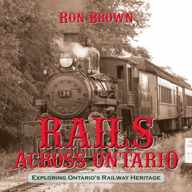 Rails Across Ontario : Exploring Ontario's Railway Heritage, Paperback / softback Book