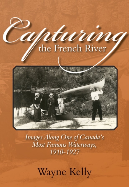 Capturing the French River : Images Along One of Canada's Most Famous Waterways, 1910-1927, EPUB eBook