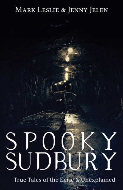 Spooky Sudbury : True Tales of the Eerie & Unexplained, Paperback / softback Book