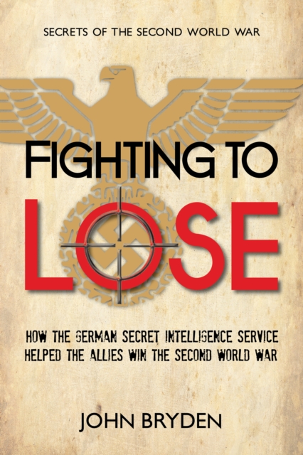 Fighting to Lose : How the German Secret Intelligence Service Helped the Allies Win the Second World War, Paperback / softback Book
