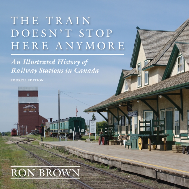 The Train Doesn't Stop Here Anymore : An Illustrated History of Railway Stations in Canada, EPUB eBook