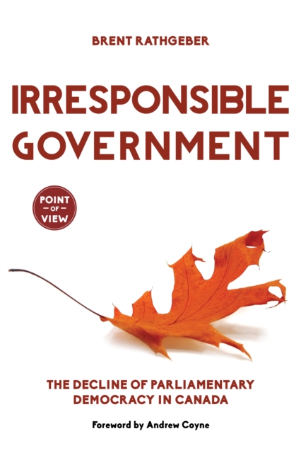 Irresponsible Government : The Decline of Parliamentary Democracy in Canada, Paperback / softback Book