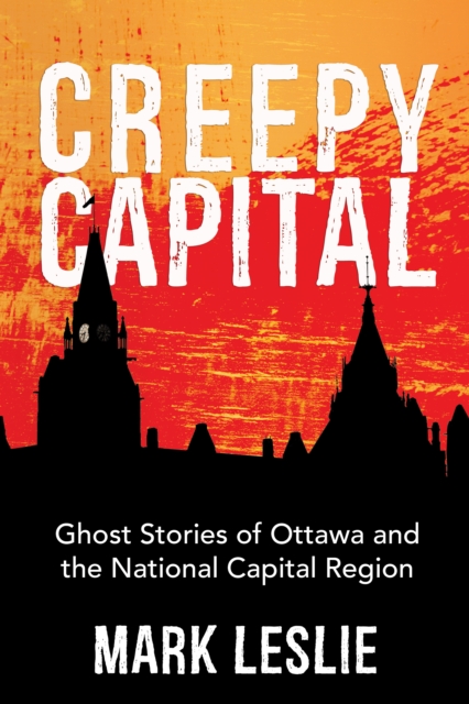 Creepy Capital : Ghost Stories of Ottawa and the National Capital Region, Paperback / softback Book