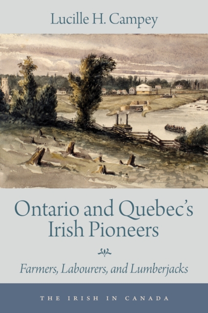 Ontario and Quebec's Irish Pioneers : Farmers, Labourers, and Lumberjacks, Paperback / softback Book