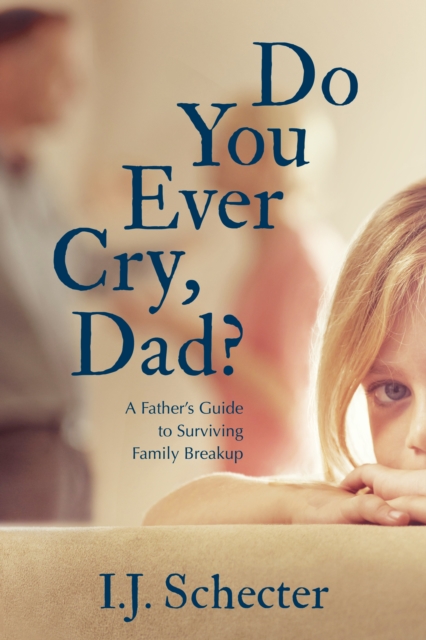 Do You Ever Cry, Dad? : A Father's Guide to Surviving Family Breakup, Paperback / softback Book