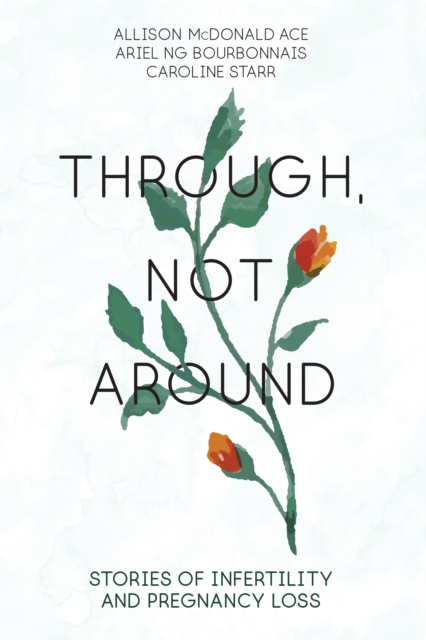 Through, Not Around : Stories of Infertility and Pregnancy Loss, Paperback / softback Book