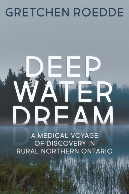 Deep Water Dream : A Medical Voyage of Discovery in Rural Northern Ontario, Paperback / softback Book