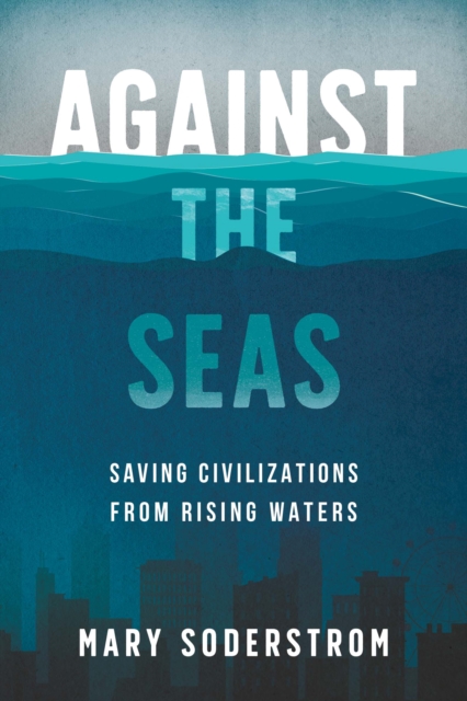 Against the Seas : Saving Civilizations from Rising Waters, Paperback / softback Book