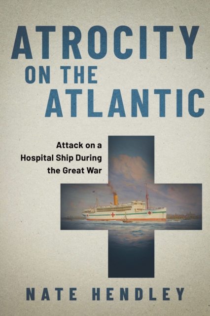 Atrocity on the Atlantic : Attack on a Hospital Ship During the Great War, Paperback / softback Book