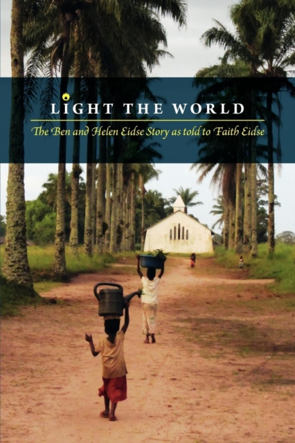 Light the World : The Ben and Helen Eidse Story as told to Faith Eidse, Paperback / softback Book