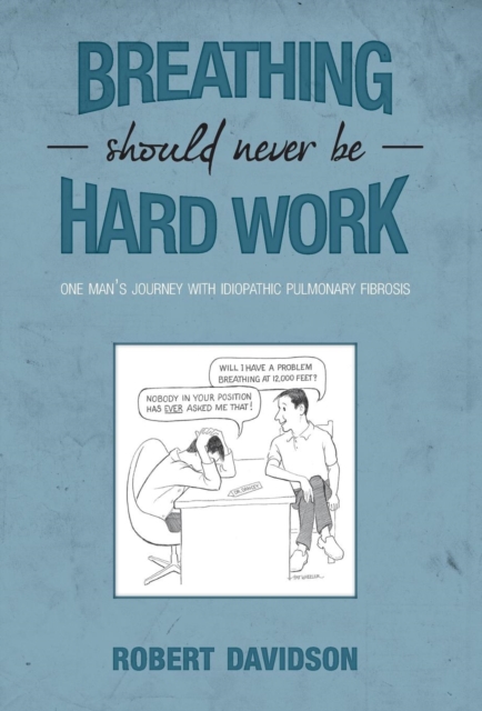 Breathing Should Never Be Hard Work : One Man's Journey with Idiopathic Pulmonary Fibrosis, Hardback Book