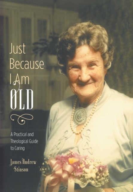 Just Because I Am Old - A Practical and Theological Guide to Caring, Hardback Book