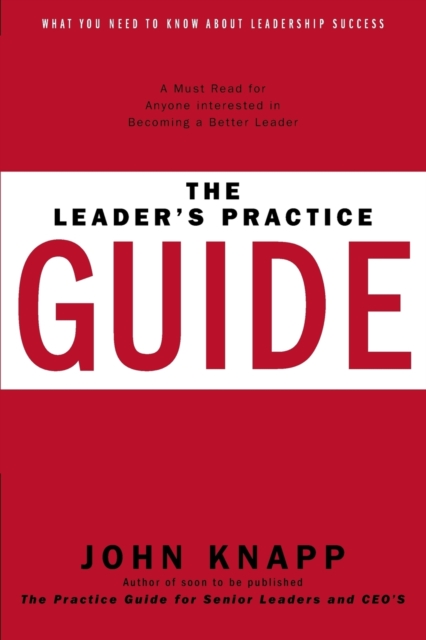 The Leader's Practice Guide : How to Achieve True Leadership Success, Paperback / softback Book