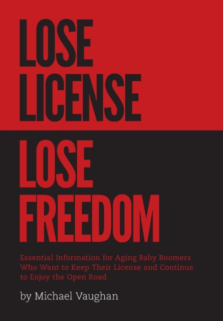 Lose License Lose Freedom - Essential Information for Aging Baby Boomers Who Want to Keep Their License and Continue to Enjoy the Open Road, Hardback Book