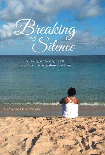 Breaking My Silence : Surviving and healing myself after years of secrecy, shame and abuse, Hardback Book