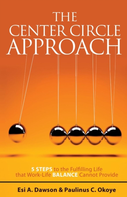 The Center Circle Approach : 5 Steps to the Fulfilling Life that Work-Life Balance Cannot Provide, Paperback / softback Book