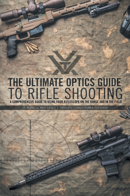 The Ultimate Optics Guide to Rifle Shooting : A Comprehensive Guide to Using Your Riflescope on the Range and in the Field, Paperback / softback Book