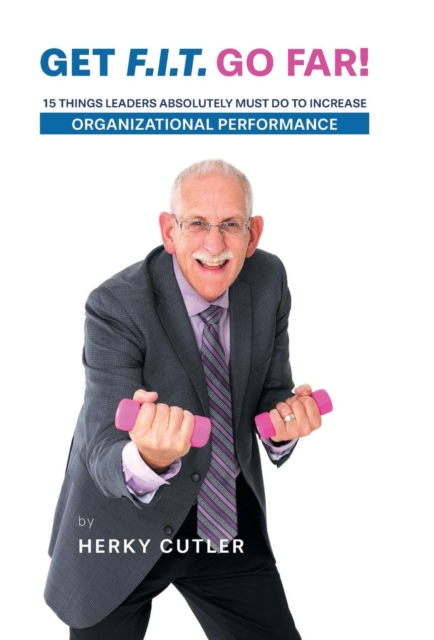 Get F.I.T. Go Far! : 15 Things Leaders Absolutely Must Do to Increase Organizational Performance, Hardback Book