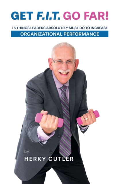 Get F.I.T. Go Far! : 15 Things Leaders Absolutely Must Do to Increase Organizational Performance, Paperback / softback Book