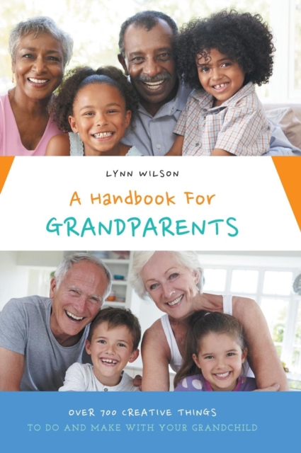 A Handbook For Grandparents : Over 700 Creative Things To Do And Make With Your Grandchild, Hardback Book
