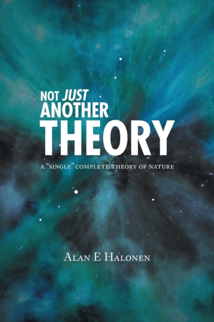 Not Just Another Theory : A Single Complete Theory of Nature, Paperback / softback Book