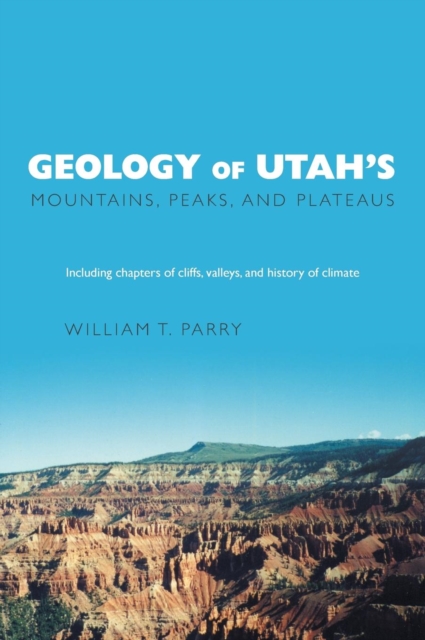 Geology of Utah's Mountains, Peaks, and Plateaus : Including descriptions of cliffs, valleys, and climate history, Hardback Book