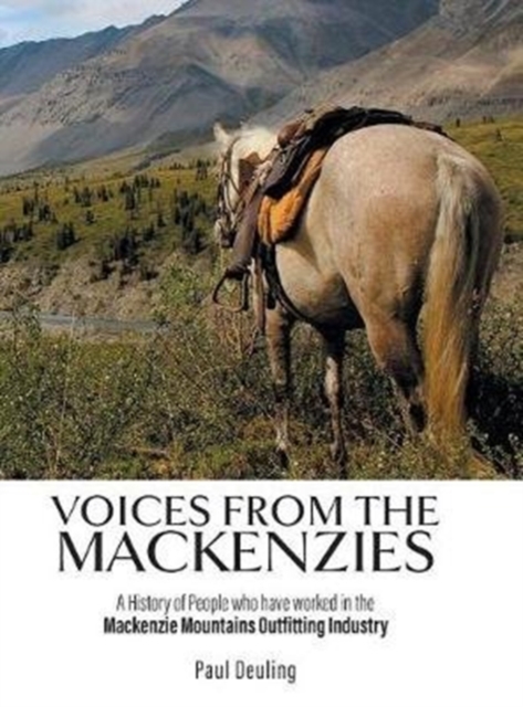 Voices from the Mackenzies : A History of People Who Have Worked in the MacKenzie Mountains Outfitting Industry., Hardback Book