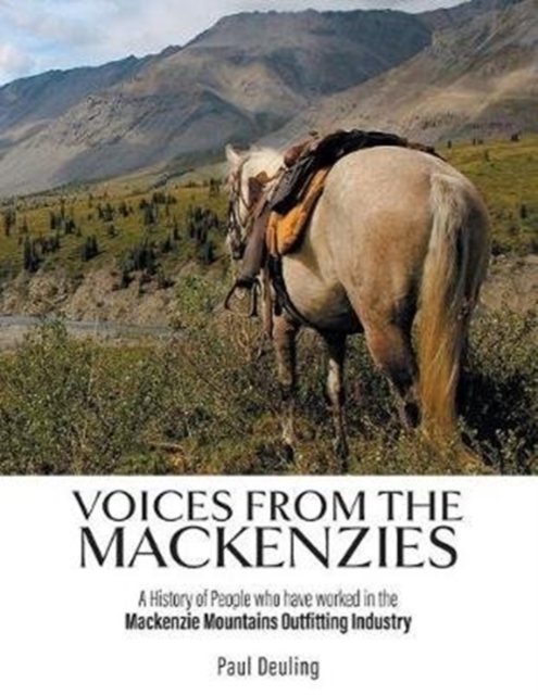 Voices from the Mackenzies : A History of People Who Have Worked in the MacKenzie Mountains Outfitting Industry., Paperback / softback Book