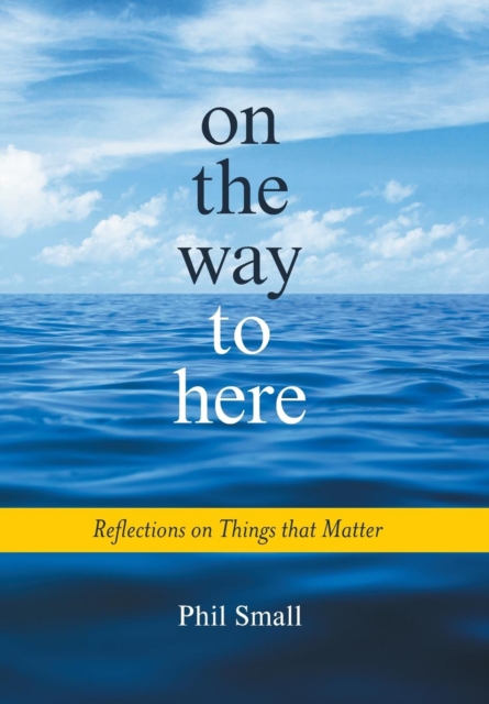 On the Way to Here : Reflections on Things that Matter, Hardback Book