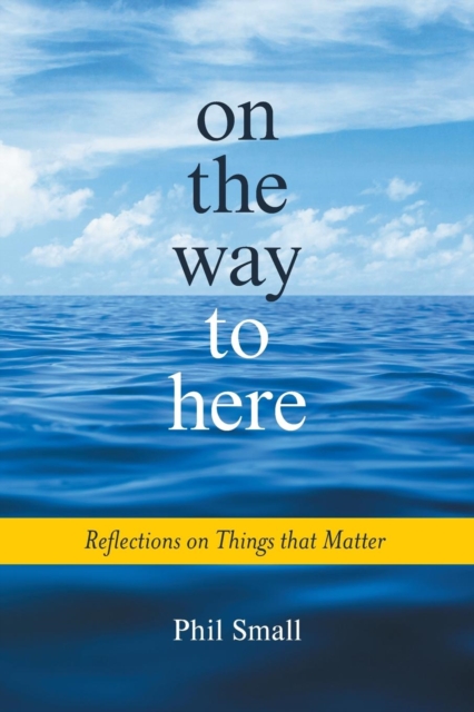 On the Way to Here : Reflections on Things that Matter, Paperback / softback Book