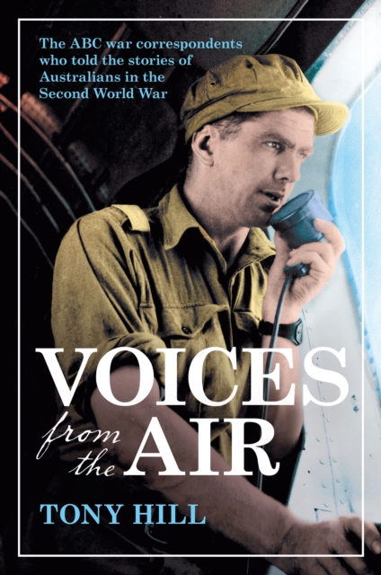 Voices From the Air : The ABC war correspondents who told the stories of Australians in the Second World War, EPUB eBook
