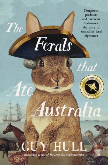 The Ferals that Ate Australia : The fascinating history of feral animals and winner of a 2022 Whitley Award from the bestselling author of The Dogs that Made Australia, EPUB eBook