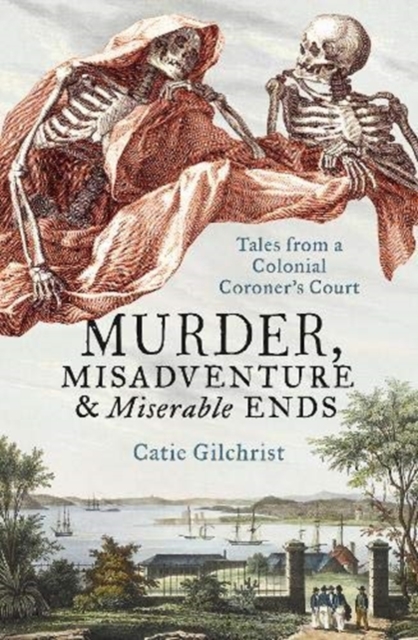 Murder, Misadventure and Miserable Ends: Tales from a Colonial Coroner'scourt, Paperback / softback Book