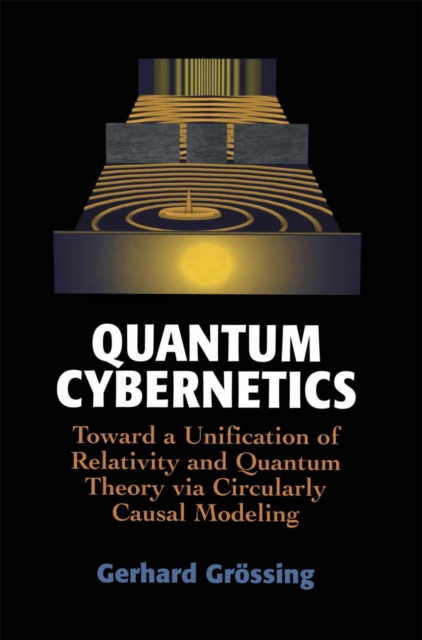 Quantum Cybernetics : Toward a Unification of Relativity and Quantum Theory via Circularly Causal Modeling, PDF eBook